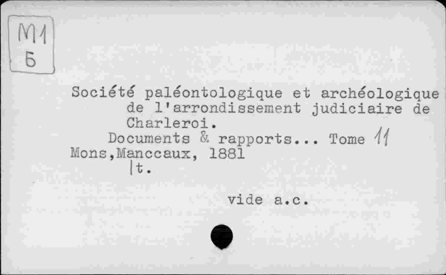 ﻿IY11
Б
Société paléontologique et archéologique de l’arrondissement judiciaire de Charleroi.
Documents & rapports... Tome 4]
Mons,Manceaux, 1881
|t.
vide a.c.